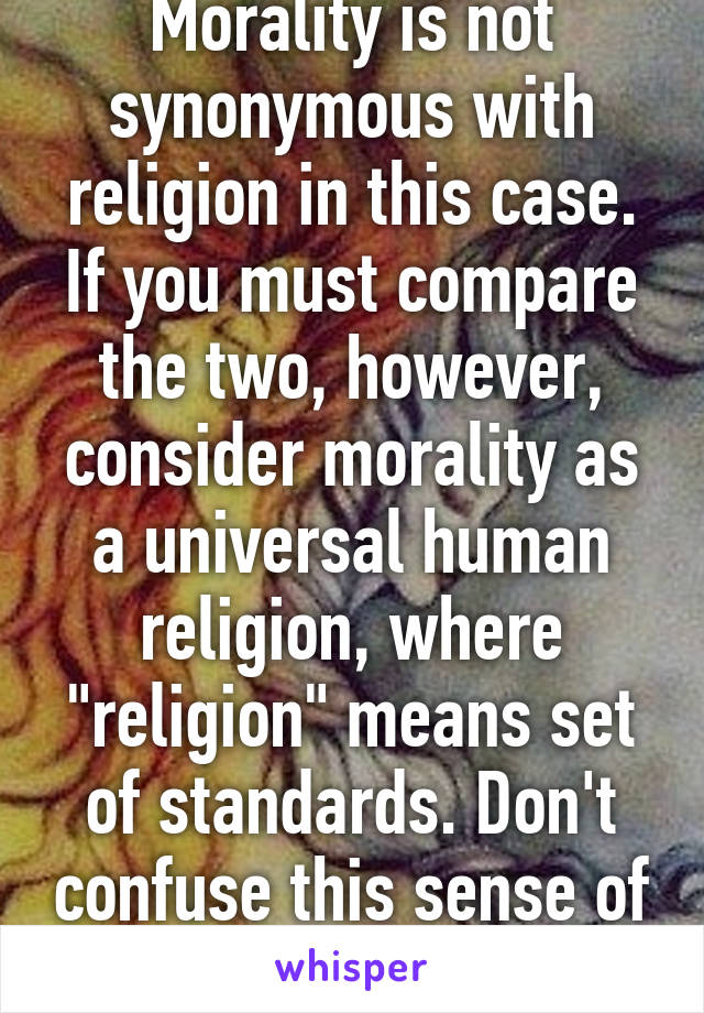 
Morality is not synonymous with religion in this case. If you must compare the two, however, consider morality as a universal human religion, where "religion" means set of standards. Don't confuse this sense of religion with worship. 