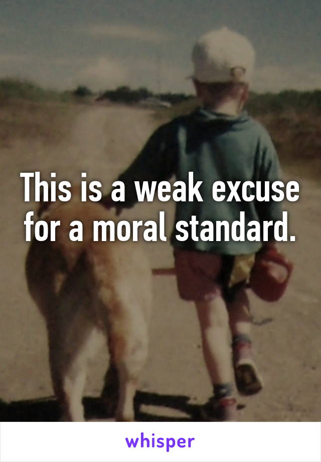 This is a weak excuse for a moral standard. 