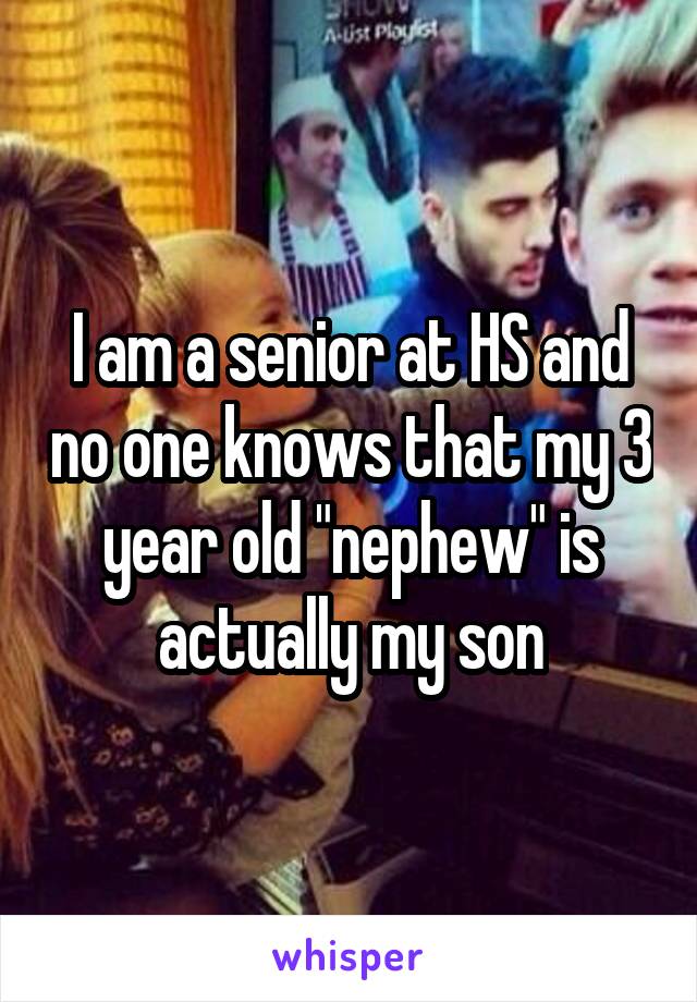 I am a senior at HS and no one knows that my 3 year old "nephew" is actually my son