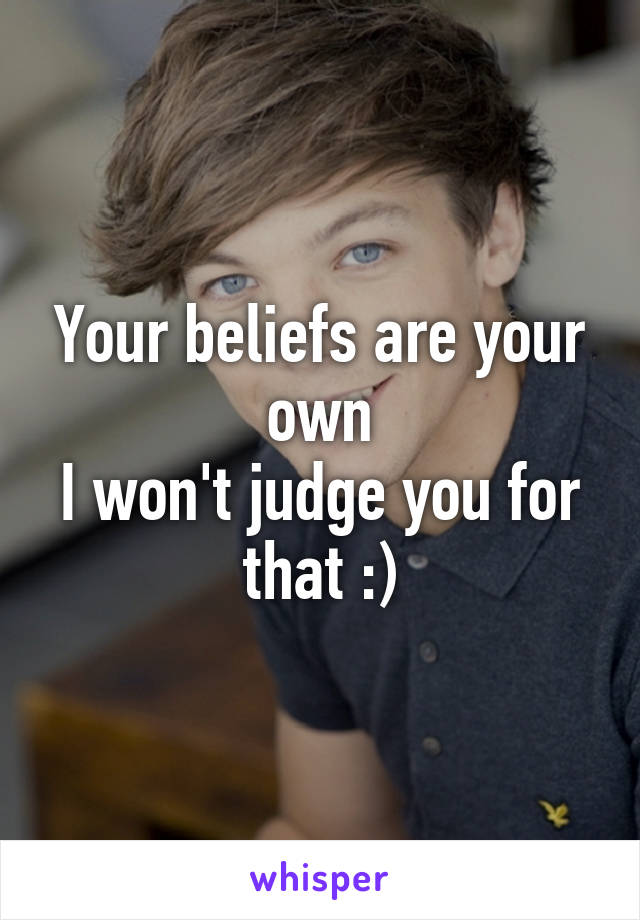 Your beliefs are your own
I won't judge you for that :)