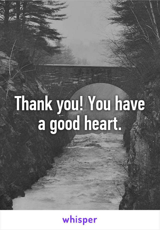 Thank you! You have a good heart.