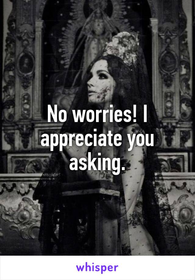 No worries! I appreciate you asking.