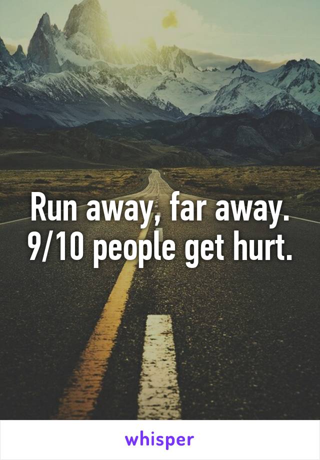 Run away, far away. 9/10 people get hurt.