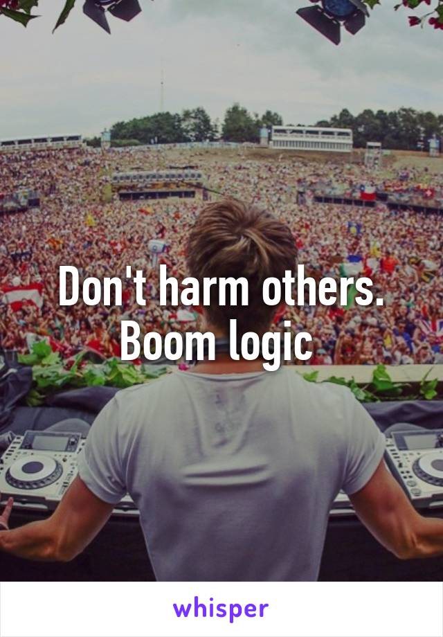 Don't harm others. Boom logic 