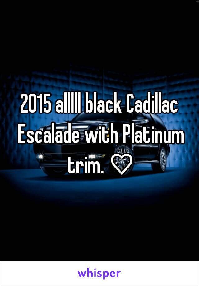 2015 alllll black Cadillac Escalade with Platinum trim. ♡