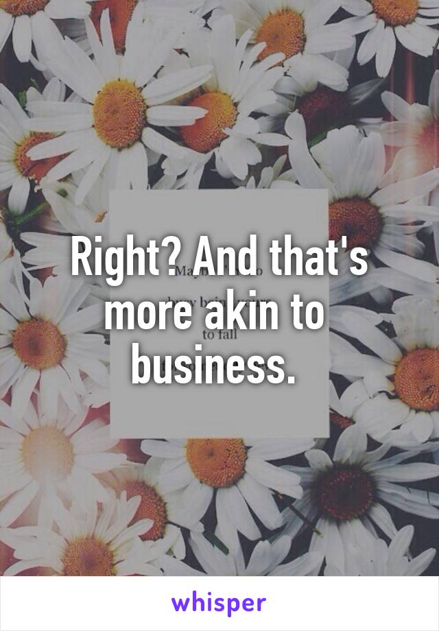 Right? And that's more akin to  business. 