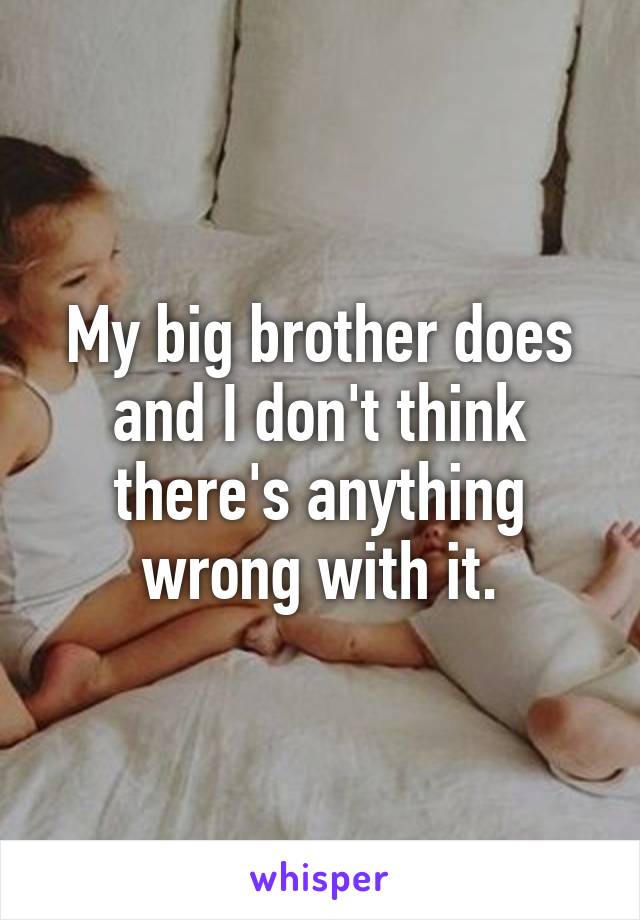 My big brother does and I don't think there's anything wrong with it.