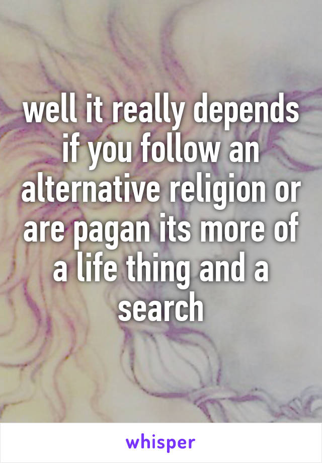 well it really depends if you follow an alternative religion or are pagan its more of a life thing and a search
 