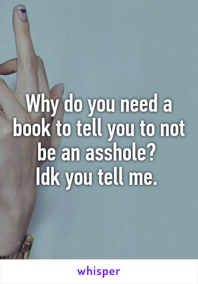 Why do you need a book to tell you to not be an asshole? 
Idk you tell me. 