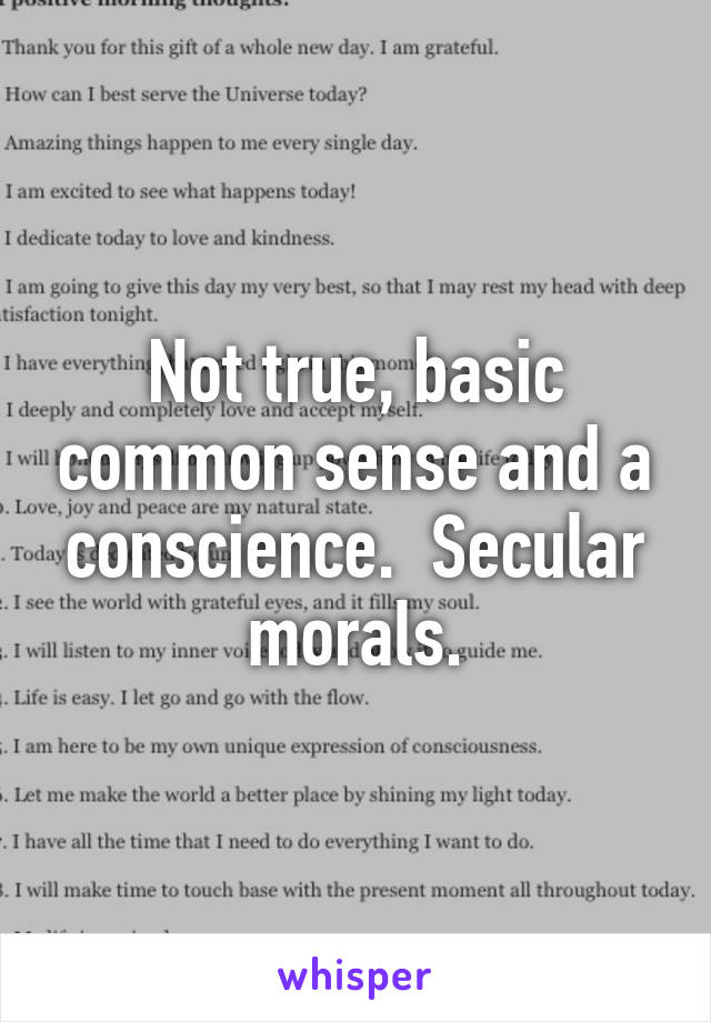 Not true, basic common sense and a conscience.  Secular morals.