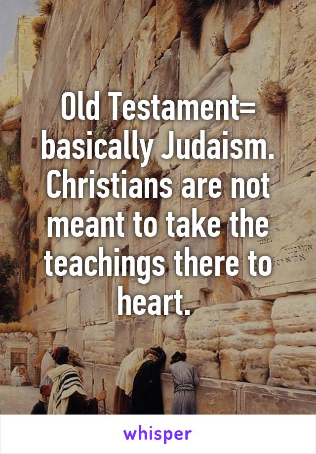 Old Testament= basically Judaism. Christians are not meant to take the teachings there to heart. 
