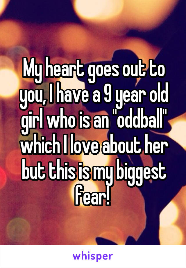 My heart goes out to you, I have a 9 year old girl who is an "oddball" which I love about her but this is my biggest fear! 