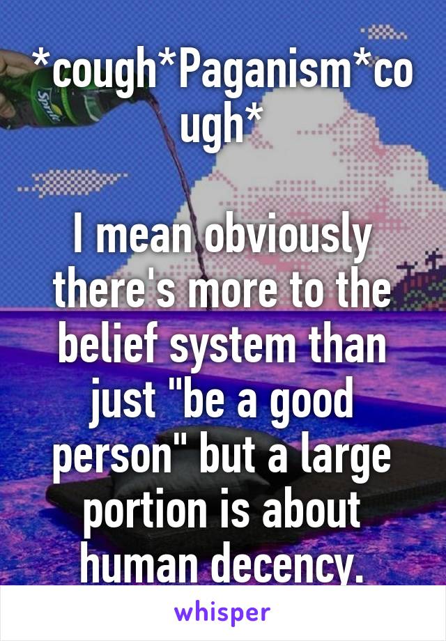 *cough*Paganism*cough*

I mean obviously there's more to the belief system than just "be a good person" but a large portion is about human decency.