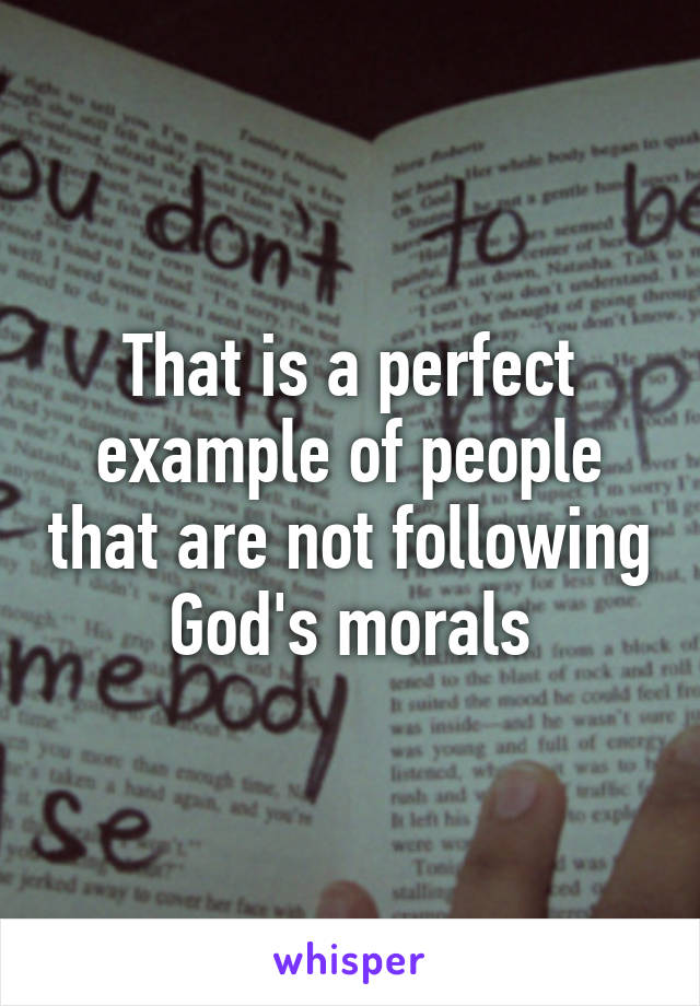 That is a perfect example of people that are not following God's morals