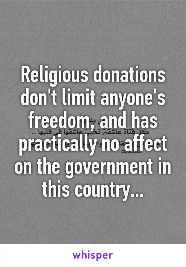 Religious donations don't limit anyone's freedom, and has practically no affect on the government in this country...