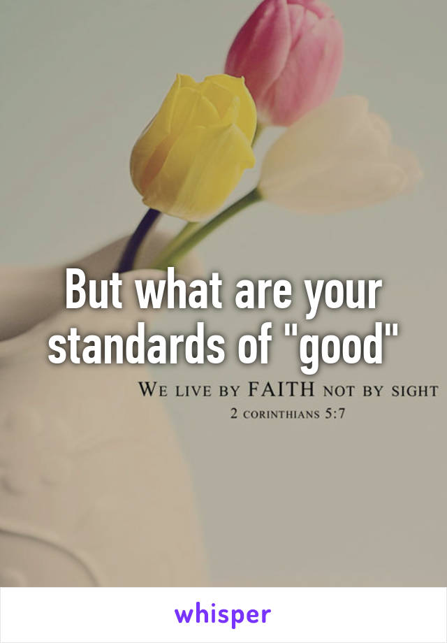 But what are your standards of "good"