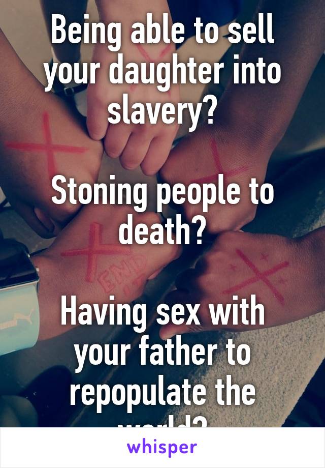 Which morals would those be....

Being able to sell your daughter into slavery?

Stoning people to death?

Having sex with your father to repopulate the world?

Killing a guy for masturbating?