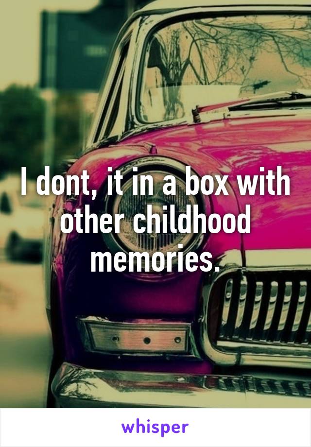 I dont, it in a box with other childhood memories.