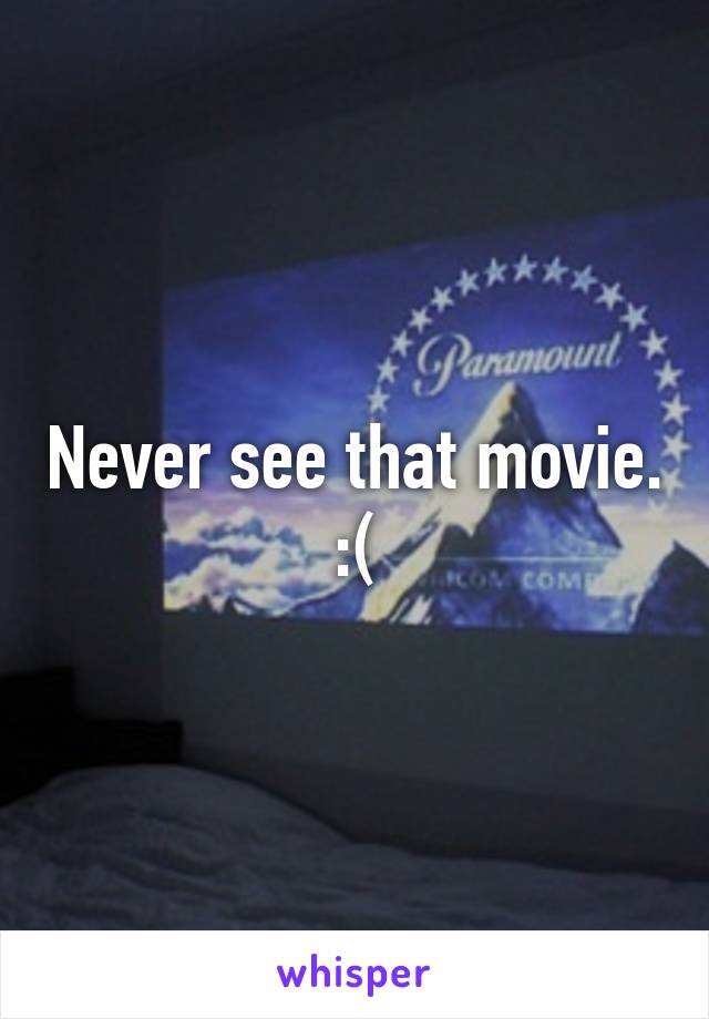 Never see that movie. :(