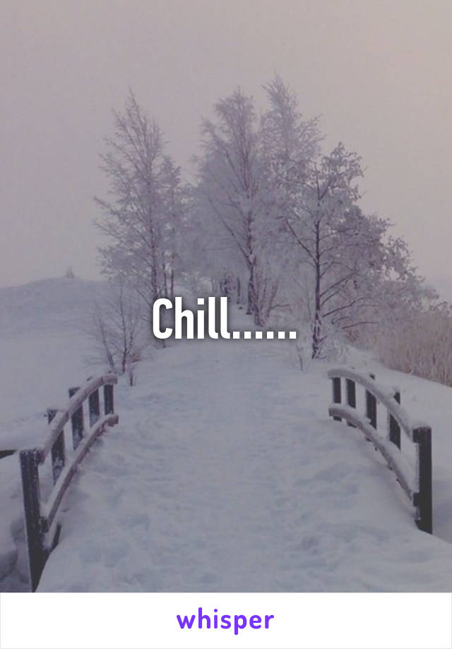 Chill......