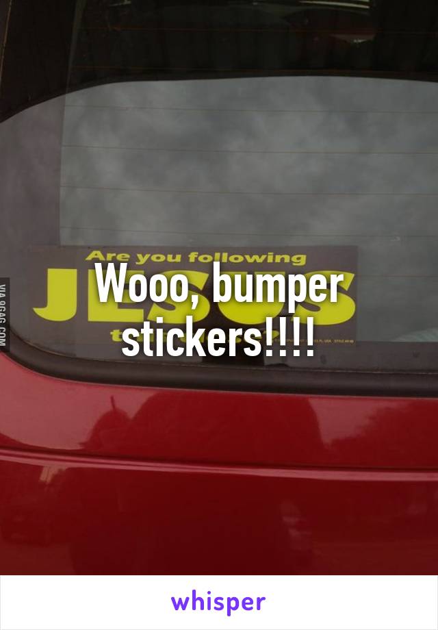 Wooo, bumper stickers!!!!