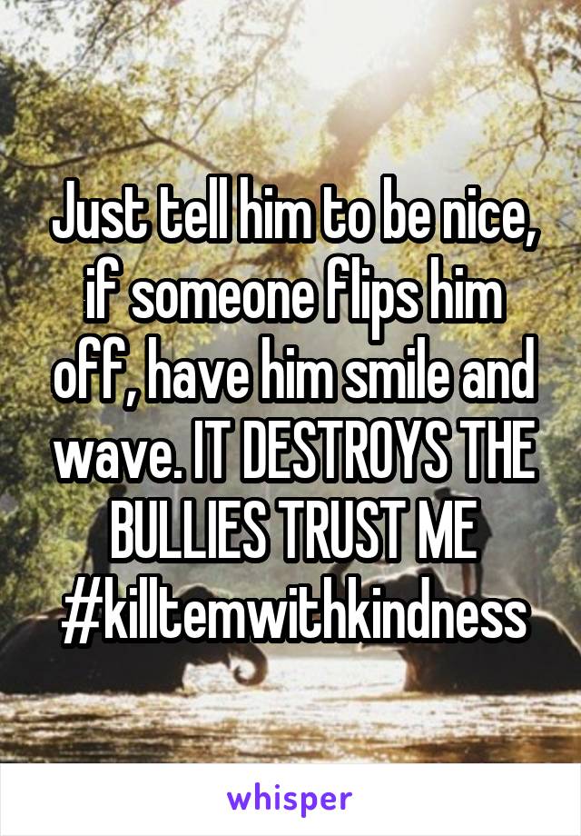 Just tell him to be nice, if someone flips him off, have him smile and wave. IT DESTROYS THE BULLIES TRUST ME
#killtemwithkindness