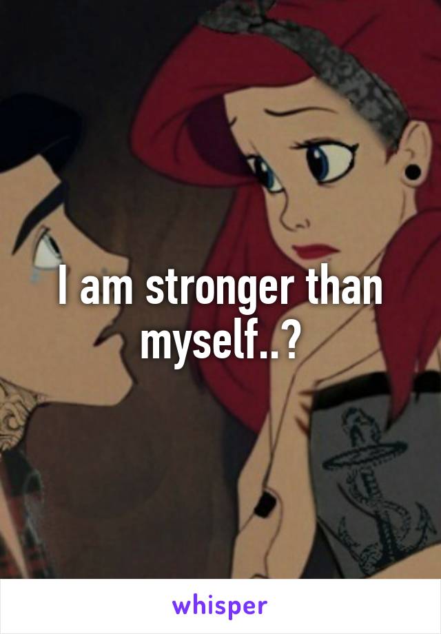 I am stronger than myself..?