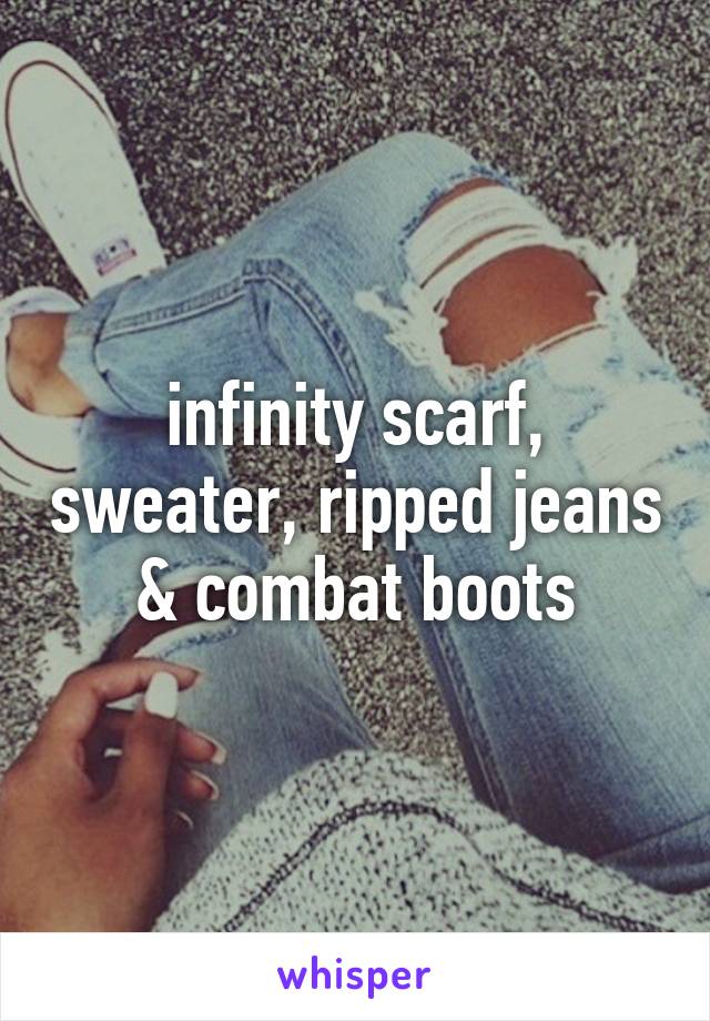 infinity scarf, sweater, ripped jeans & combat boots