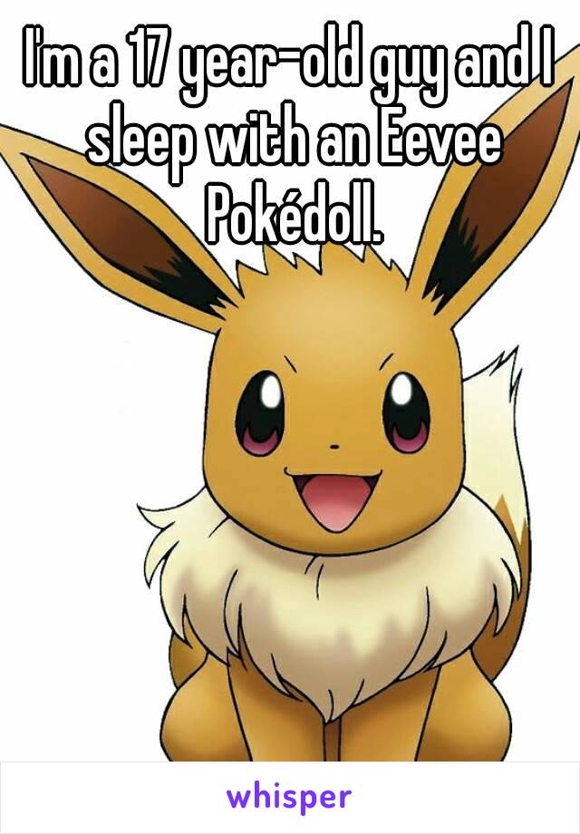 I'm a 17 year-old guy and I sleep with an Eevee Pokédoll.