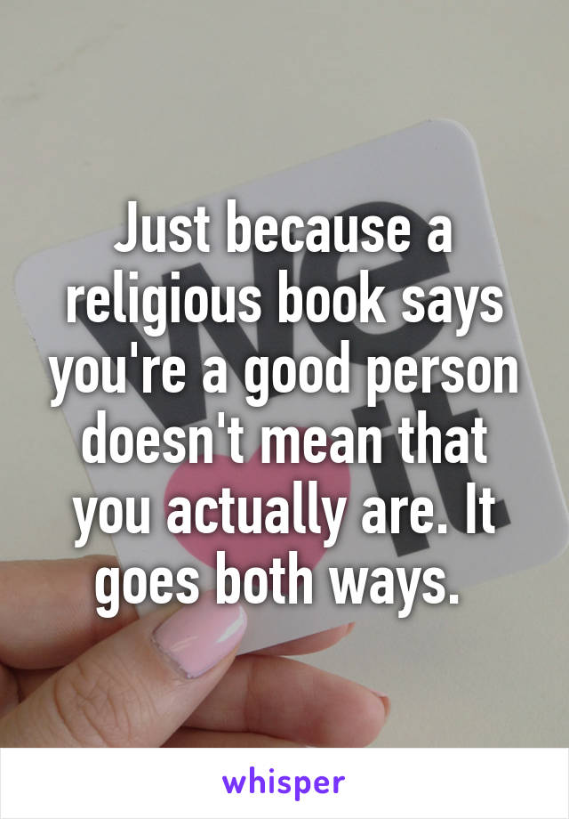 Just because a religious book says you're a good person doesn't mean that you actually are. It goes both ways. 