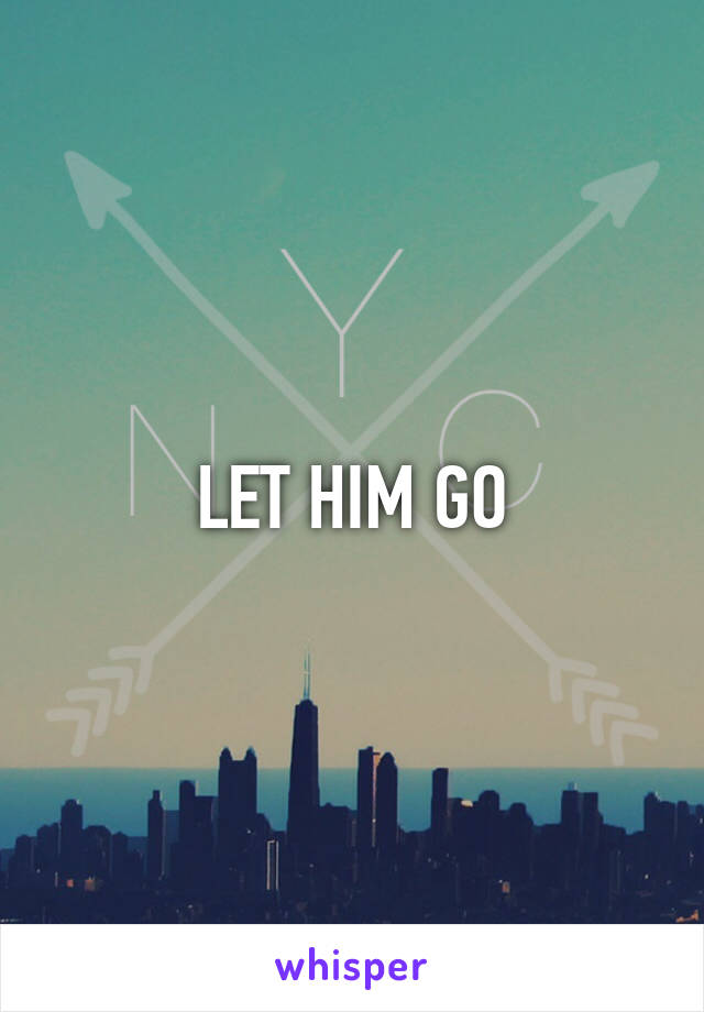 LET HIM GO