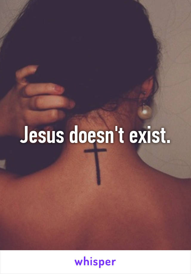 Jesus doesn't exist.