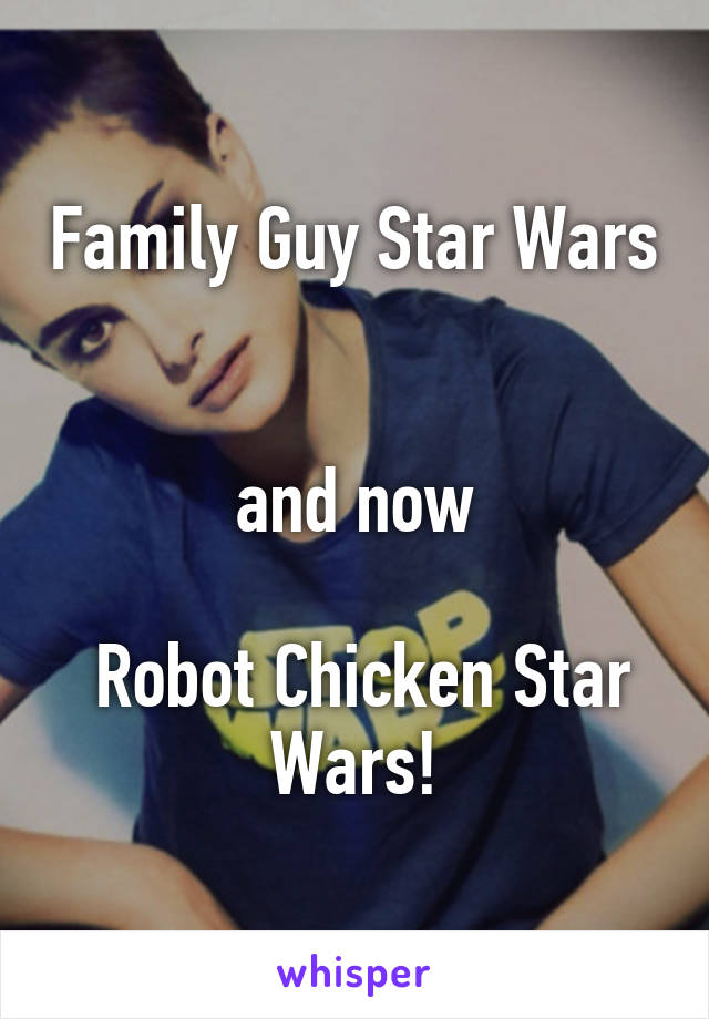 Family Guy Star Wars 

and now

 Robot Chicken Star Wars!