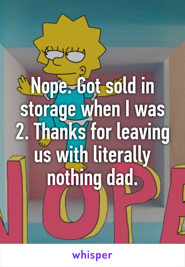 Nope. Got sold in storage when I was 2. Thanks for leaving us with literally nothing dad.