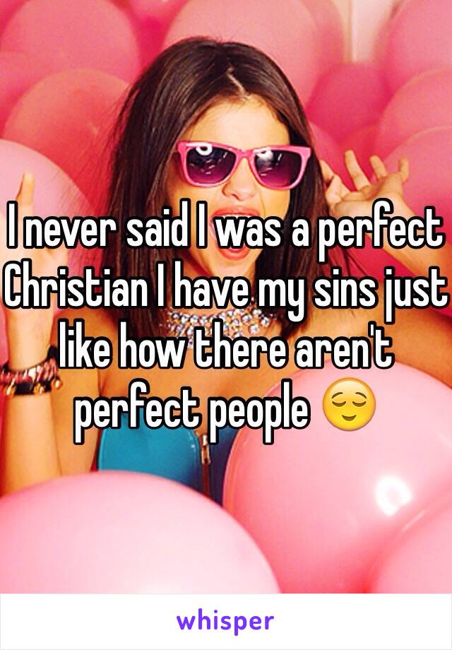 I never said I was a perfect Christian I have my sins just like how there aren't perfect people 😌