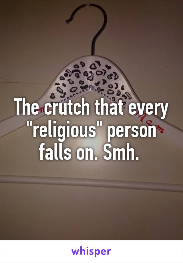 The crutch that every "religious" person falls on. Smh. 