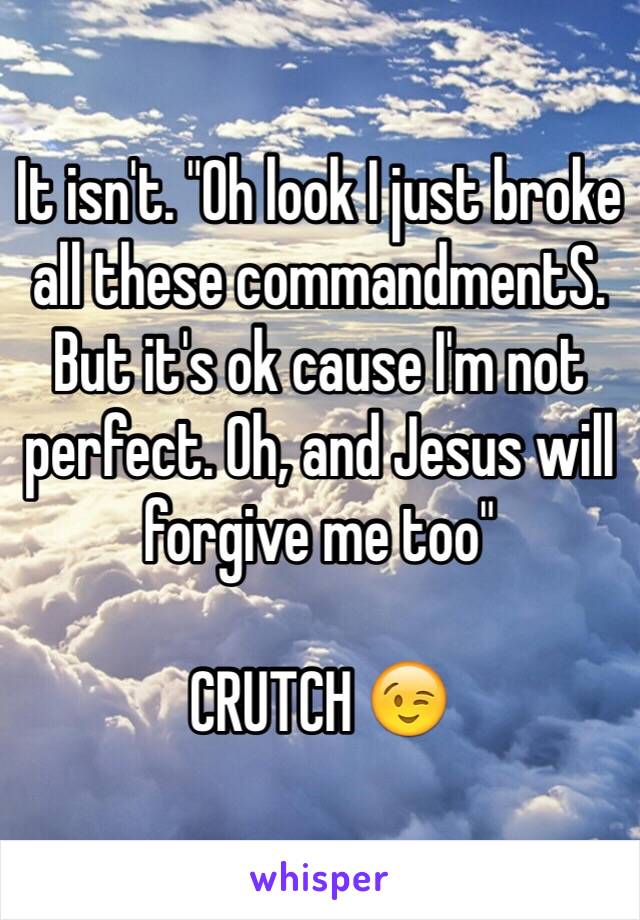 It isn't. "Oh look I just broke all these commandmentS. But it's ok cause I'm not perfect. Oh, and Jesus will forgive me too" 

CRUTCH 😉