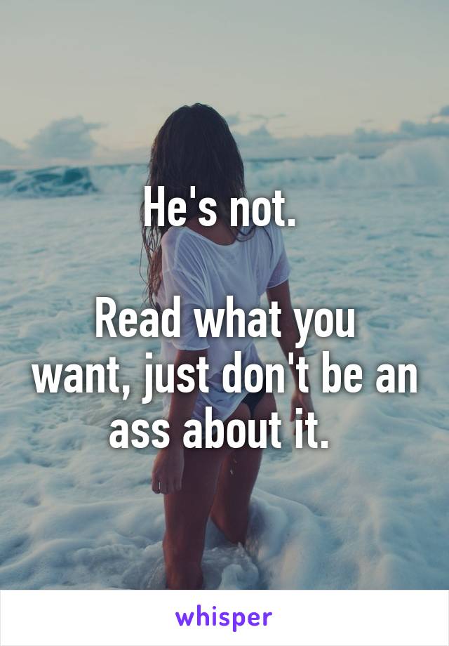 He's not. 

Read what you want, just don't be an ass about it. 