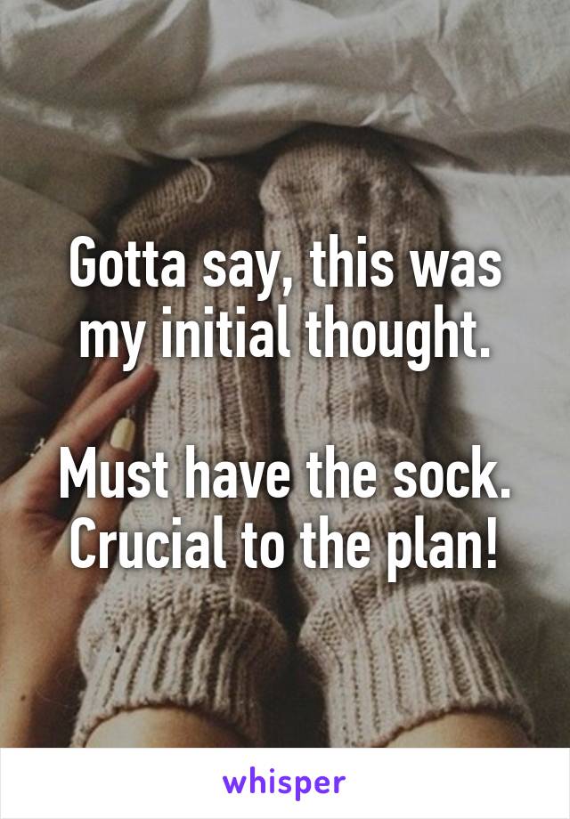 Gotta say, this was my initial thought.

Must have the sock. Crucial to the plan!