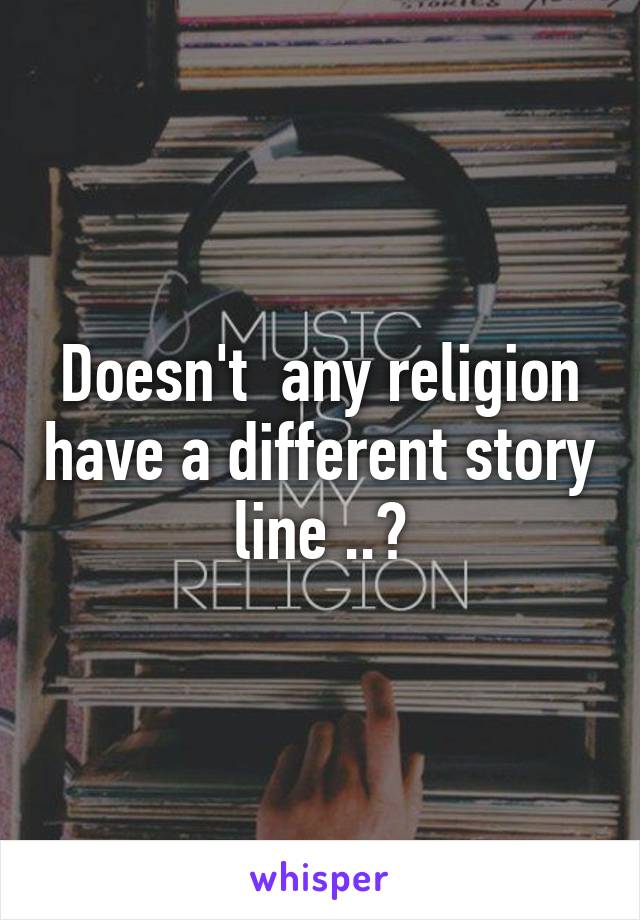 Doesn't  any religion have a different story line ..?