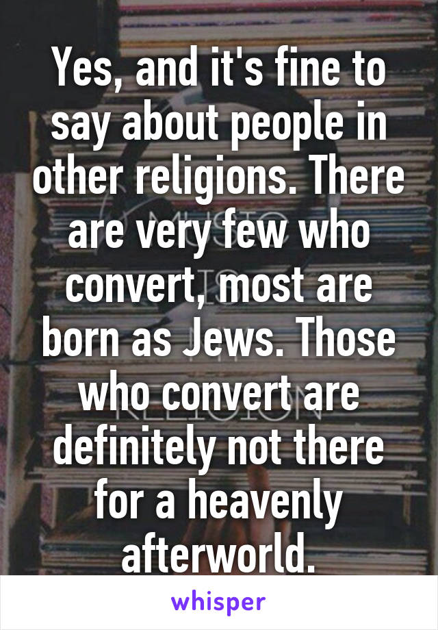 Yes, and it's fine to say about people in other religions. There are very few who convert, most are born as Jews. Those who convert are definitely not there for a heavenly afterworld.