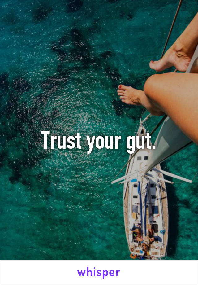 Trust your gut.