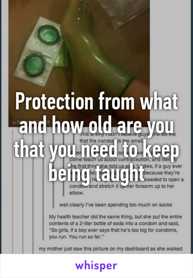 Protection from what and how old are you that you need to keep being taught