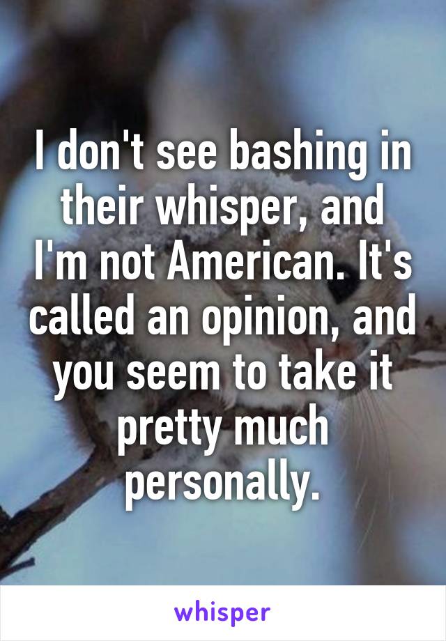 I don't see bashing in their whisper, and I'm not American. It's called an opinion, and you seem to take it pretty much personally.