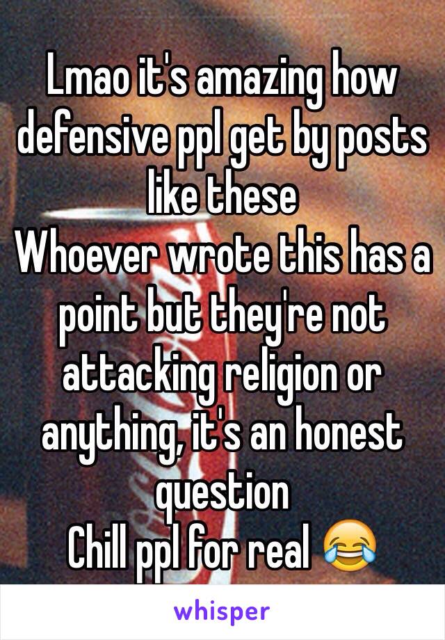 Lmao it's amazing how defensive ppl get by posts like these
Whoever wrote this has a point but they're not attacking religion or anything, it's an honest question
Chill ppl for real 😂