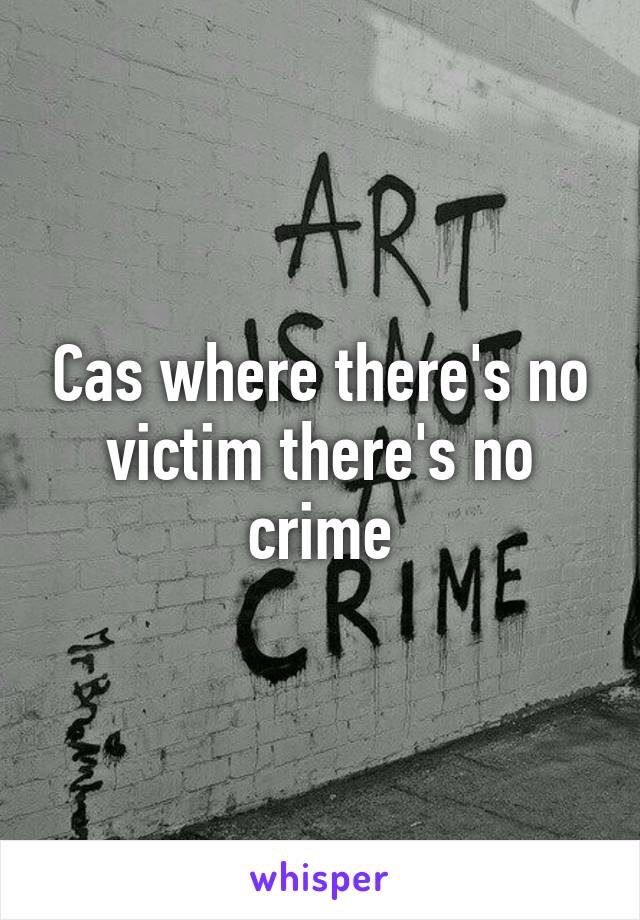 Cas where there's no victim there's no crime