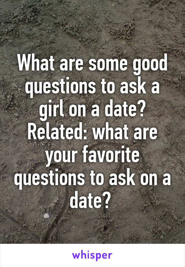 What are some good questions to ask a girl on a date? Related: what are your favorite questions to ask on a date? 