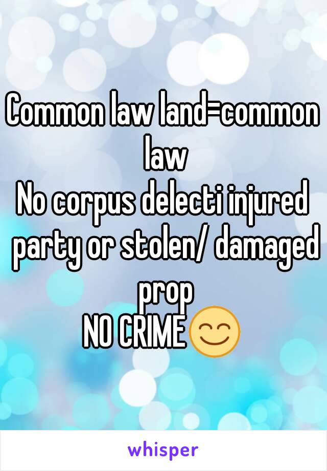 Common law land=common law
No corpus delecti injured party or stolen/ damaged prop
NO CRIME😊