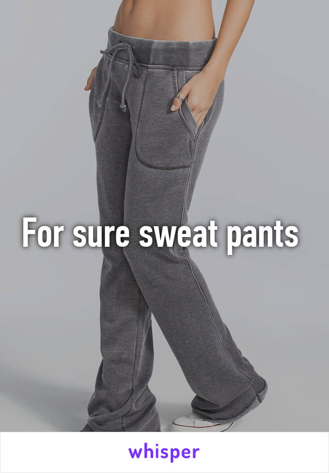 For sure sweat pants 