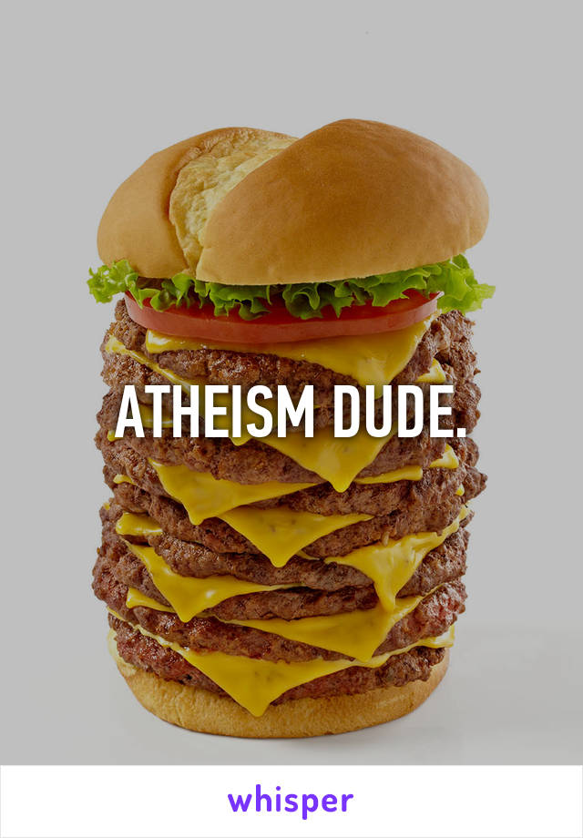 ATHEISM DUDE.